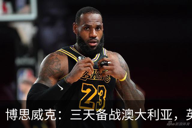 博思威克：三天备战澳大利亚，英格兰只能“少而精”