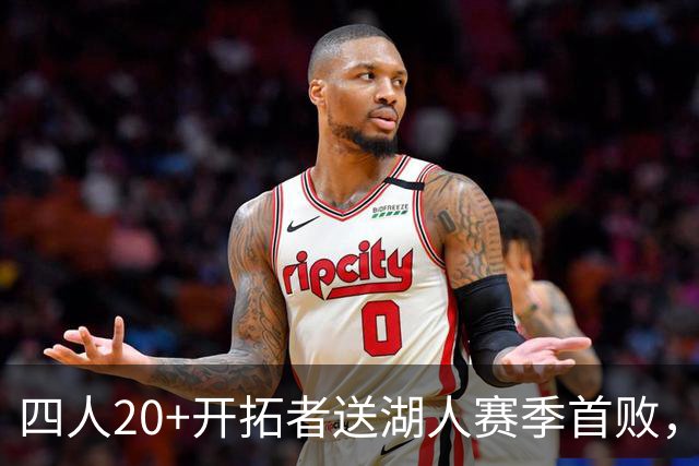 四人20+开拓者送湖人赛季首败，东契奇空砍41+5+9利拉德21+5
