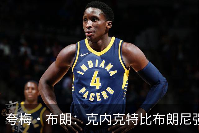 夸梅·布朗：克内克特比布朗尼强却被裁 他成了NBA人情世故牺牲品