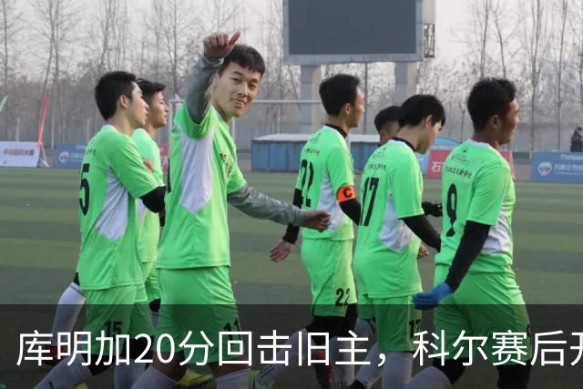 库明加20分回击旧主，科尔赛后开口谈他加盟森林狼