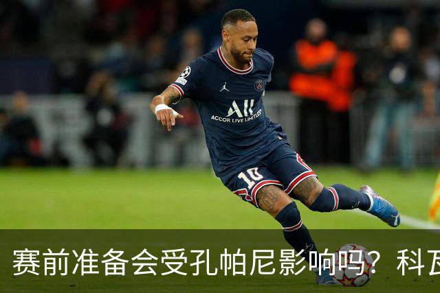 赛前准备会受孔帕尼影响吗？科瓦奇：他们的配置能应对这一切