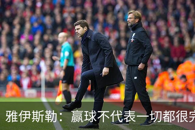 雅伊斯勒：赢球不代表一切都很完美，我们仍有提升空间