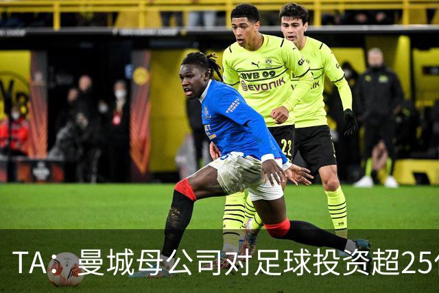 TA：曼城母公司对足球投资超25亿镑，穆巴拉克称CFG估值超73亿